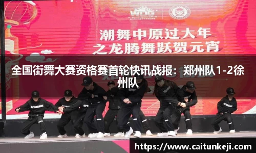全国街舞大赛资格赛首轮快讯战报:郑州队1-2徐州队